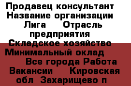 Продавец-консультант › Название организации ­ Лига-1 › Отрасль предприятия ­ Складское хозяйство › Минимальный оклад ­ 25 000 - Все города Работа » Вакансии   . Кировская обл.,Захарищево п.